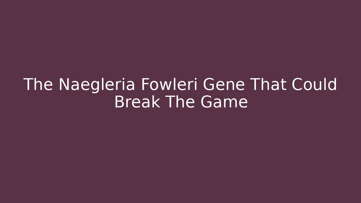 The Naegleria Fowleri Gene That Could Break The Game