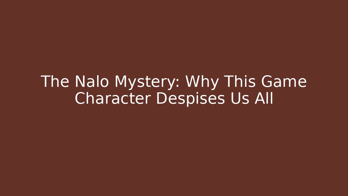 The Nalo Mystery: Why This Game Character Despises Us All