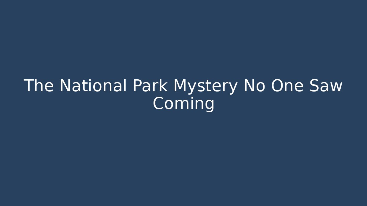 The National Park Mystery No One Saw Coming