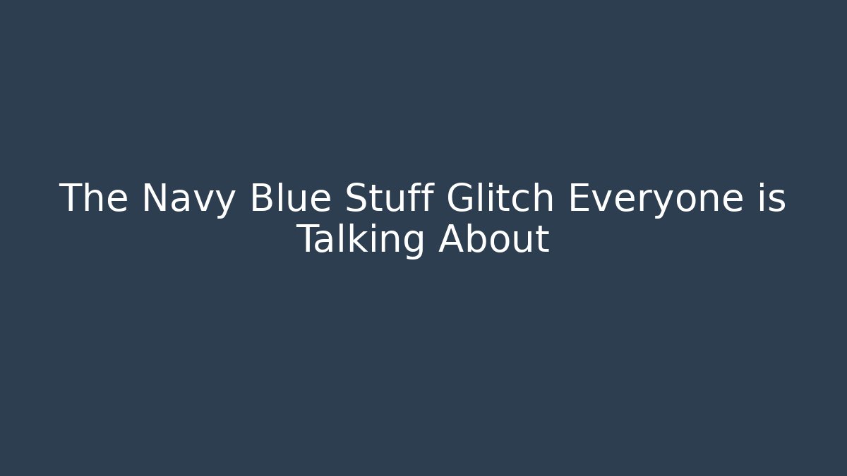 The Navy Blue Stuff Glitch Everyone is Talking About