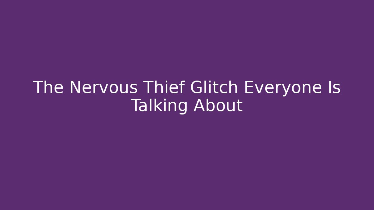 The Nervous Thief Glitch Everyone Is Talking About