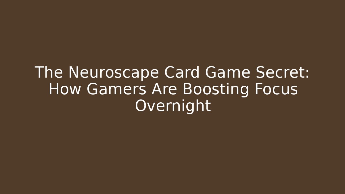 The Neuroscape Card Game Secret: How Gamers Are Boosting Focus Overnight