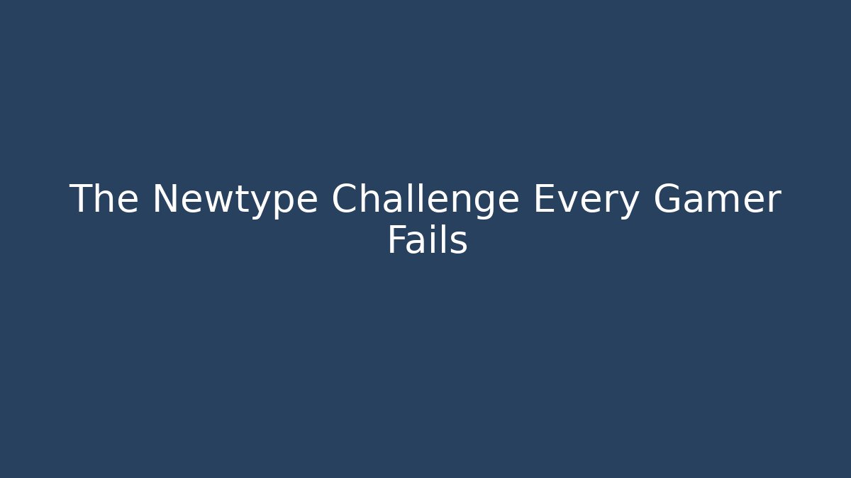The Newtype Challenge Every Gamer Fails
