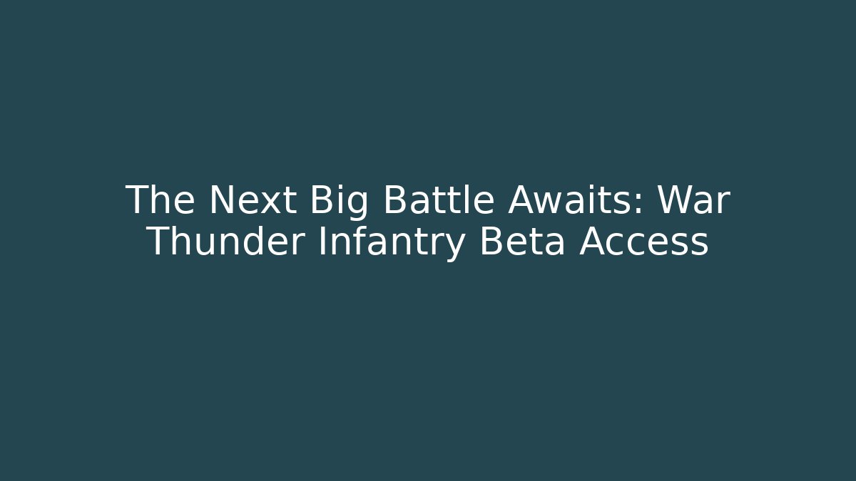 The Next Big Battle Awaits: War Thunder Infantry Beta Access