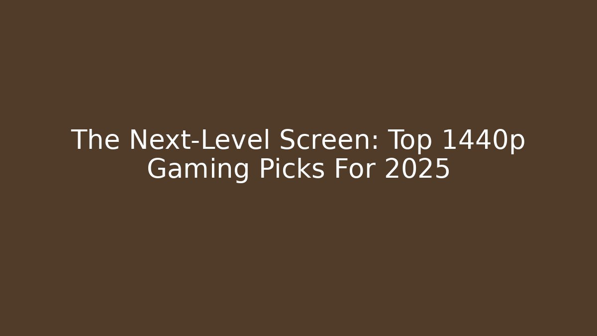 The Next-Level Screen: Top 1440p Gaming Picks For 2025