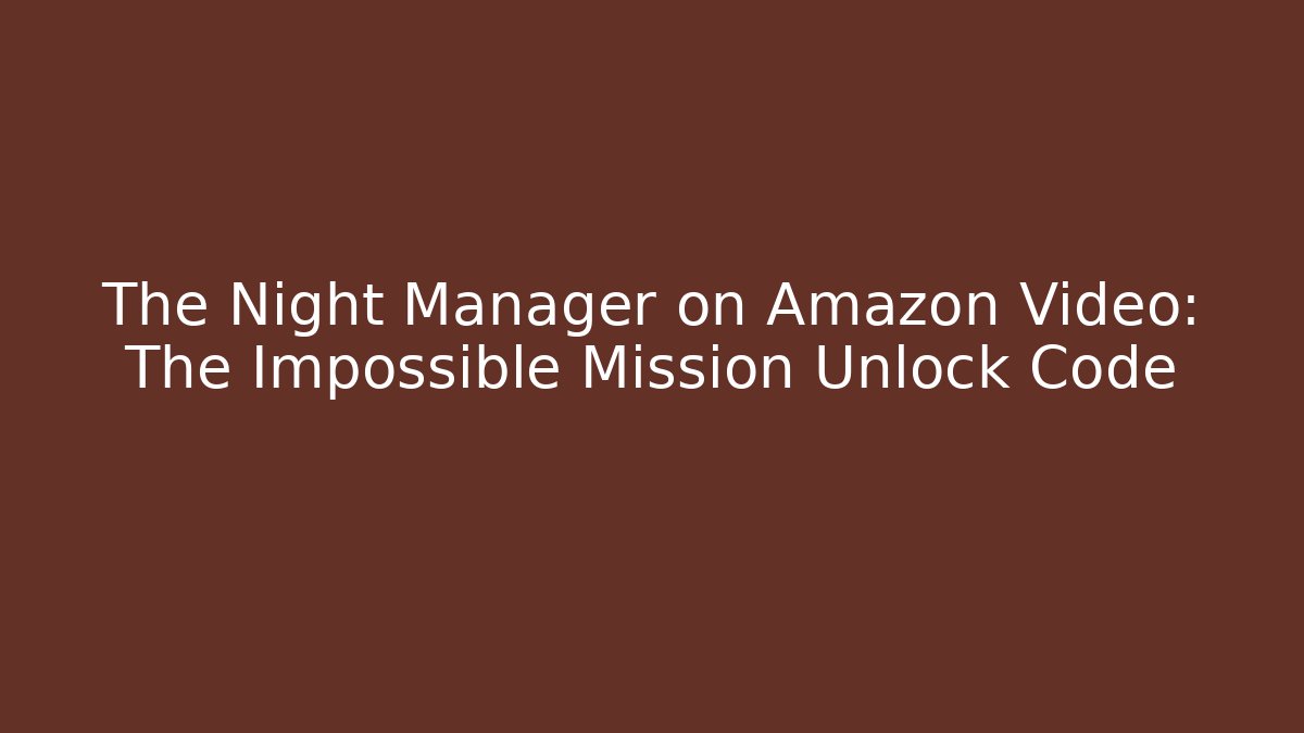 The Night Manager on Amazon Video: The Impossible Mission Unlock Code