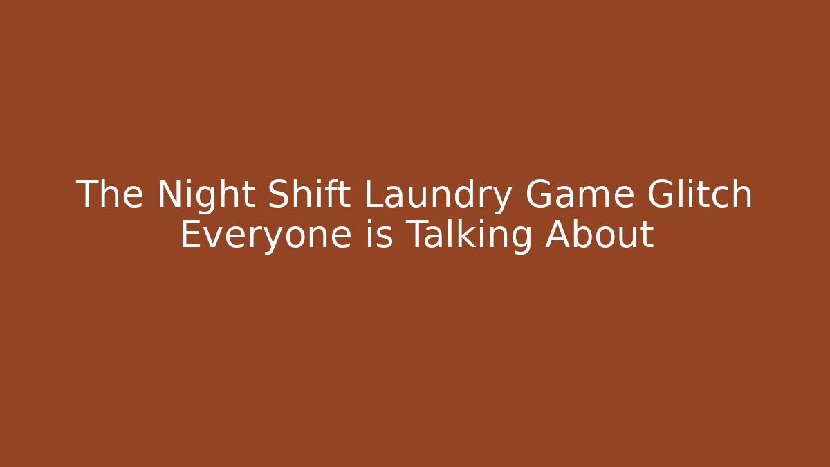 The Night Shift Laundry Game Glitch Everyone is Talking About - Celivion