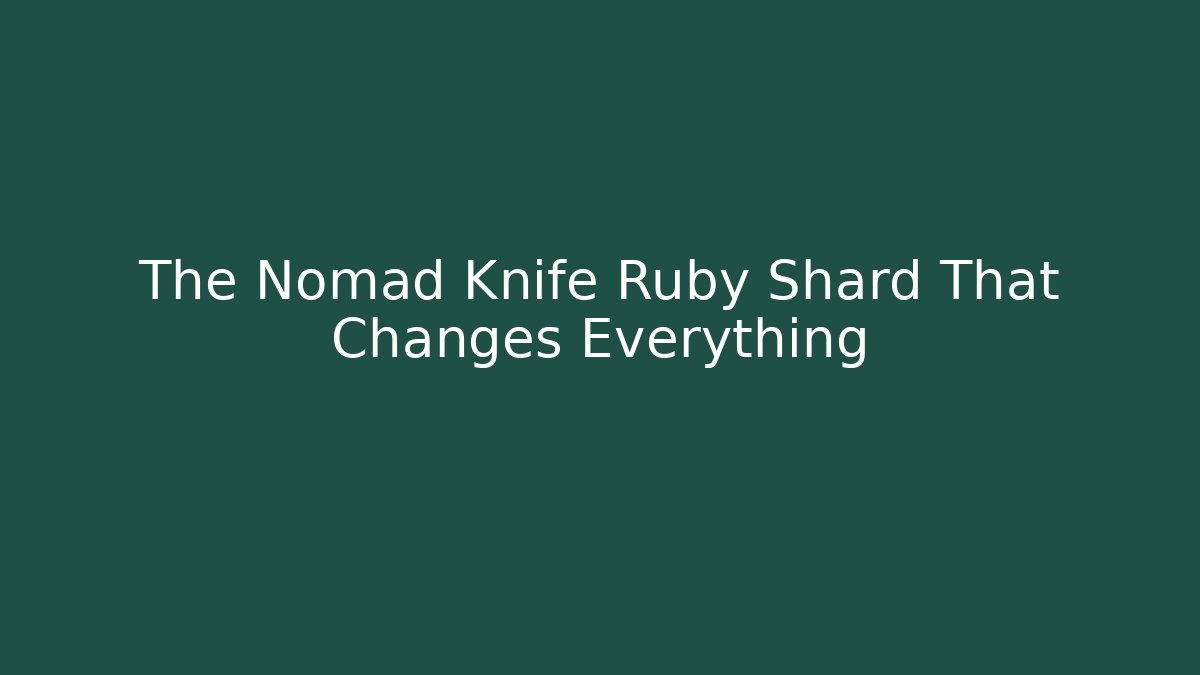 The Nomad Knife Ruby Shard That Changes Everything - Celivion