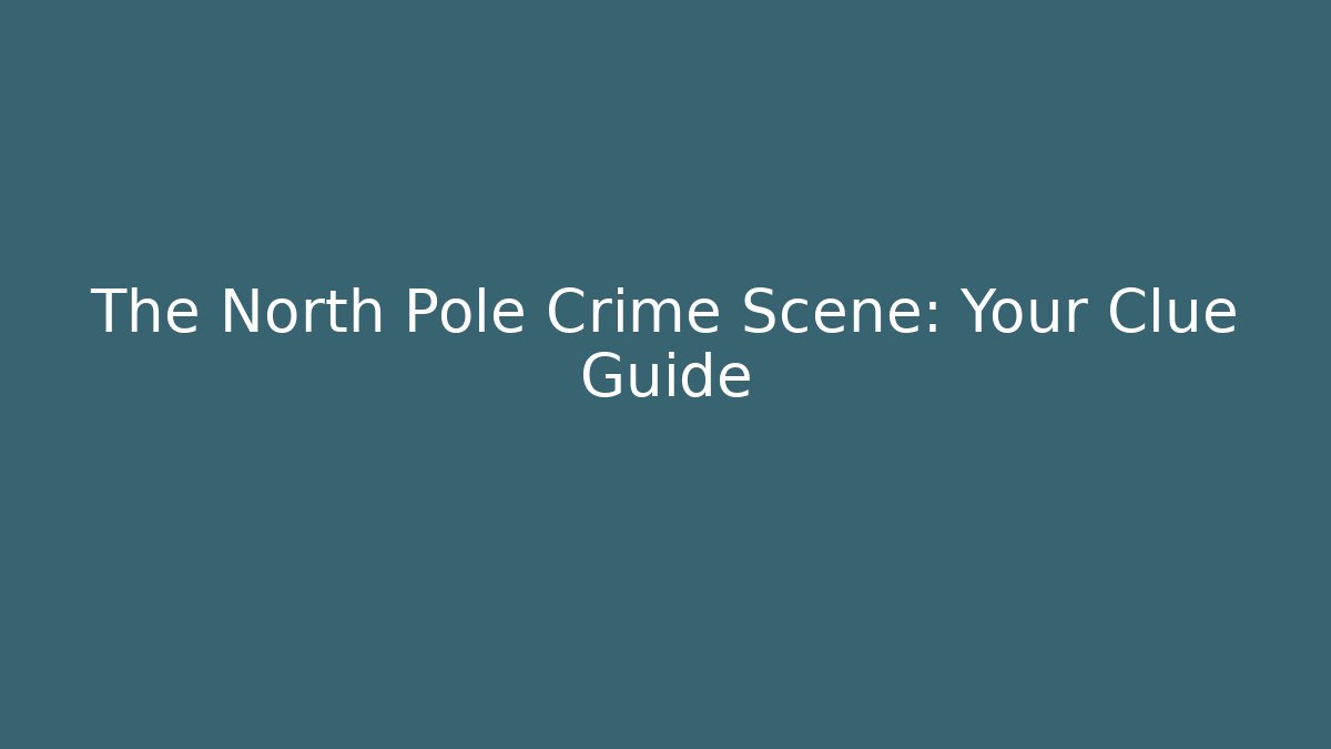 The North Pole Crime Scene: Your Clue Guide