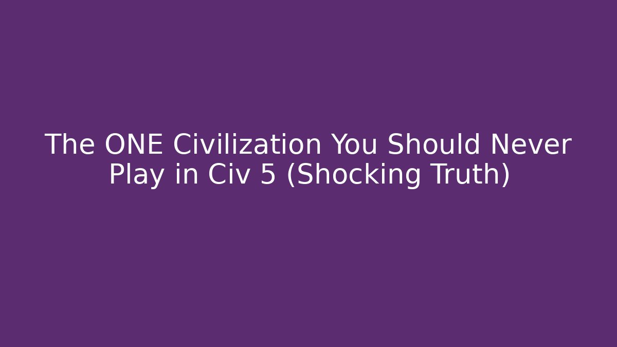 The ONE Civilization You Should Never Play in Civ 5 (Shocking Truth) - Celivion