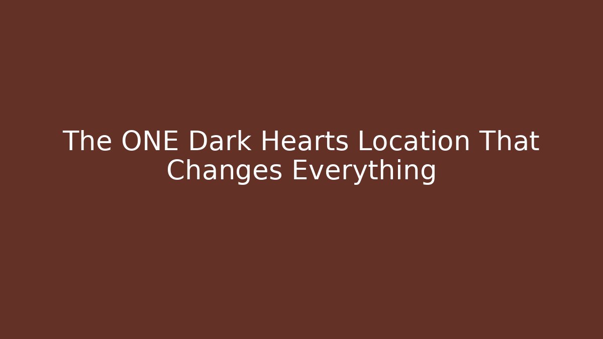 The ONE Dark Hearts Location That Changes Everything