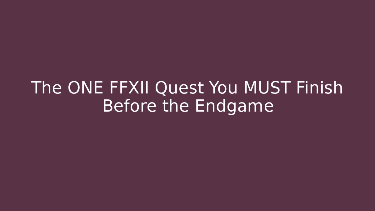 The ONE FFXII Quest You MUST Finish Before the Endgame