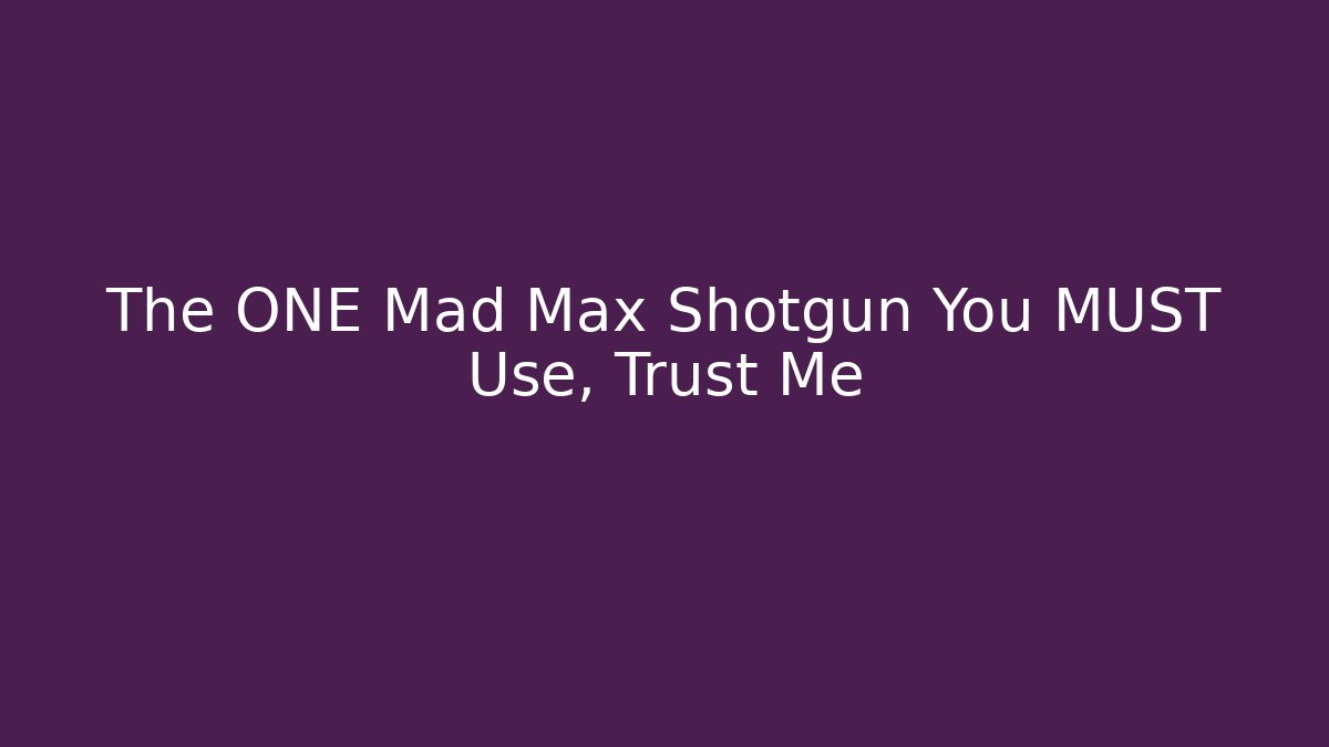 The ONE Mad Max Shotgun You MUST Use, Trust Me