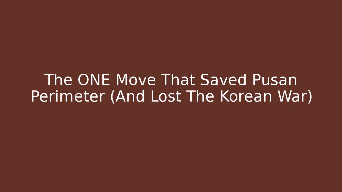The ONE Move That Saved Pusan Perimeter (And Lost The Korean War)