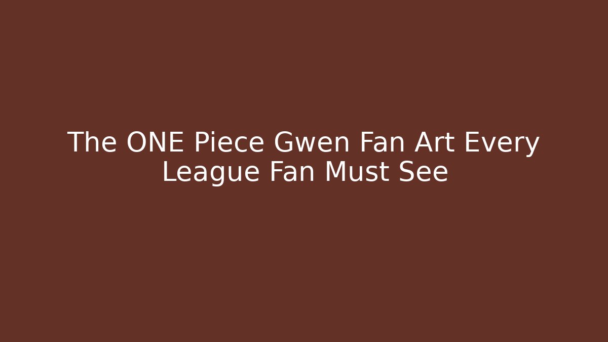 The ONE Piece Gwen Fan Art Every League Fan Must See