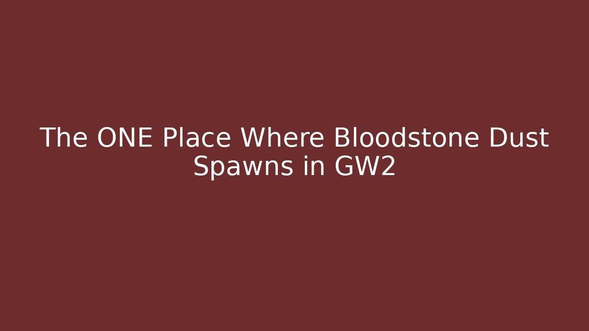 The ONE Place Where Bloodstone Dust Spawns in GW2