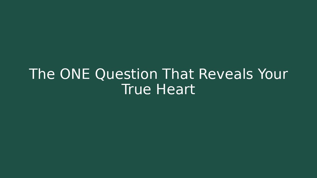 The ONE Question That Reveals Your True Heart