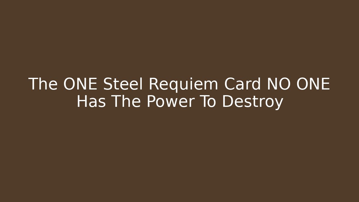 The ONE Steel Requiem Card NO ONE Has The Power To Destroy