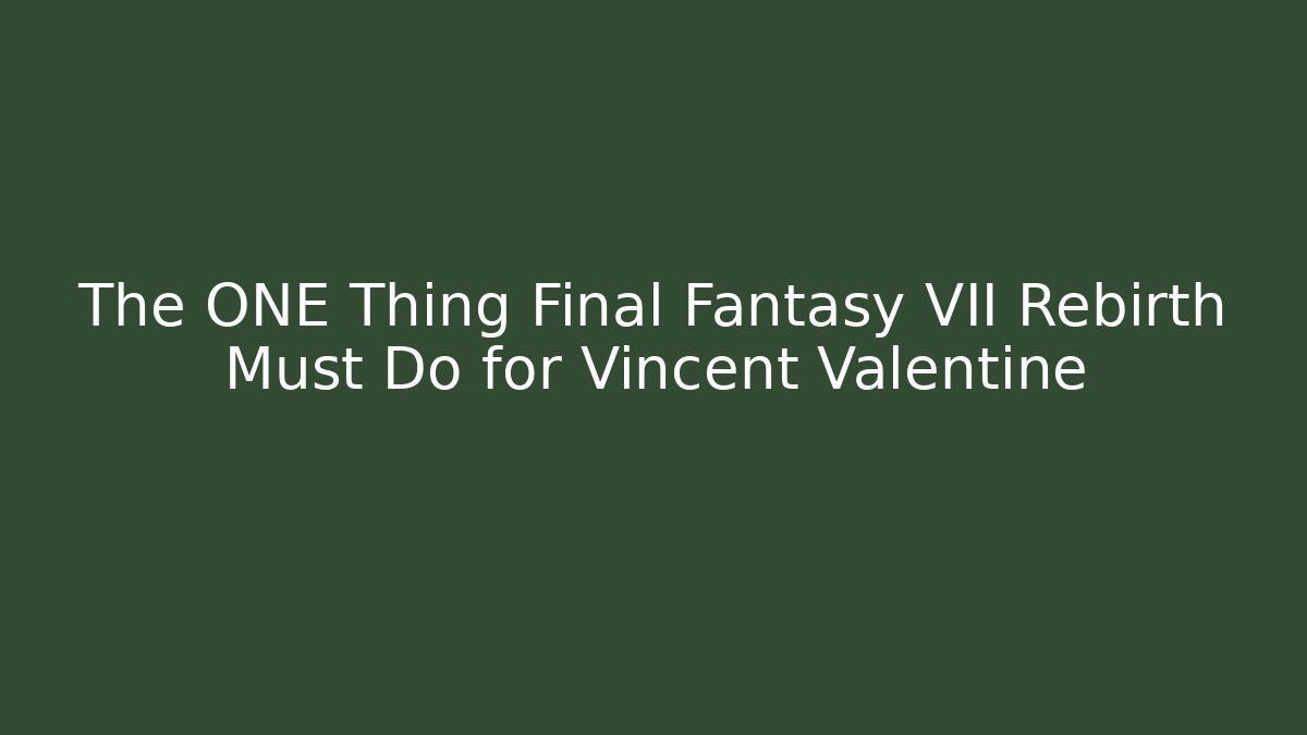 The ONE Thing Final Fantasy VII Rebirth Must Do for Vincent Valentine - Celivion