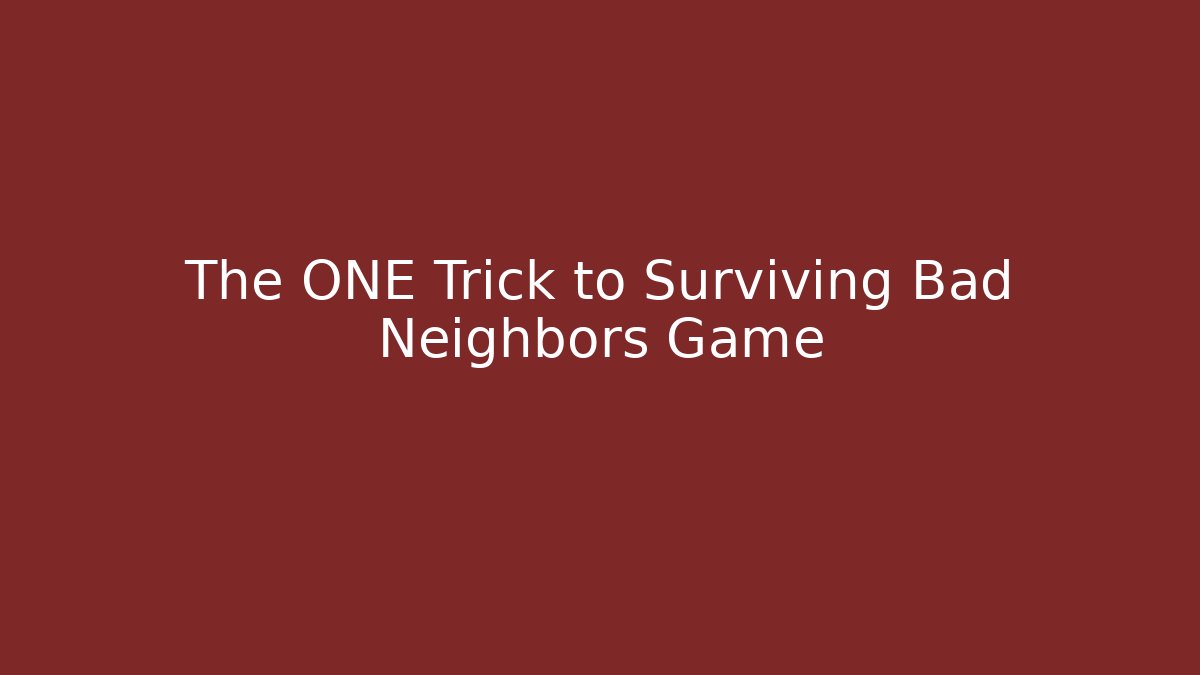 The ONE Trick to Surviving Bad Neighbors Game