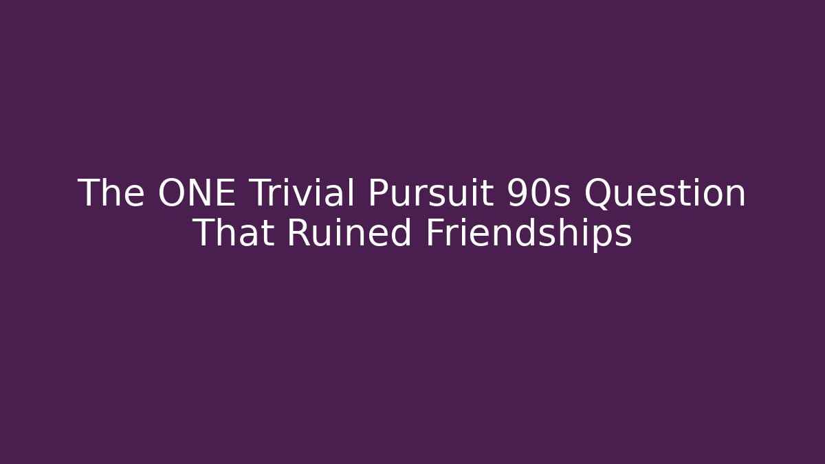 The ONE Trivial Pursuit 90s Question That Ruined Friendships - Celivion