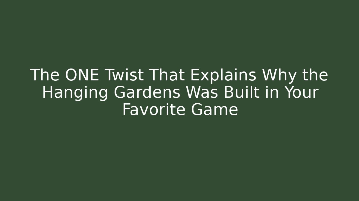 The ONE Twist That Explains Why the Hanging Gardens Was Built in Your Favorite Game