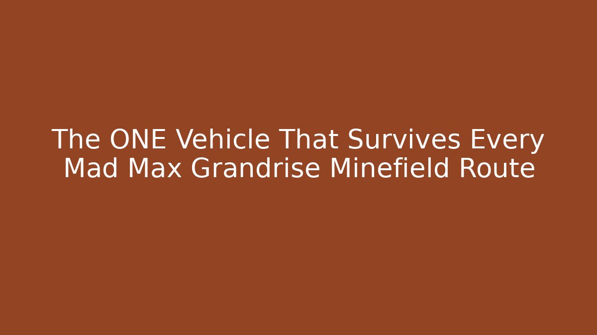 The ONE Vehicle That Survives Every Mad Max Grandrise Minefield Route