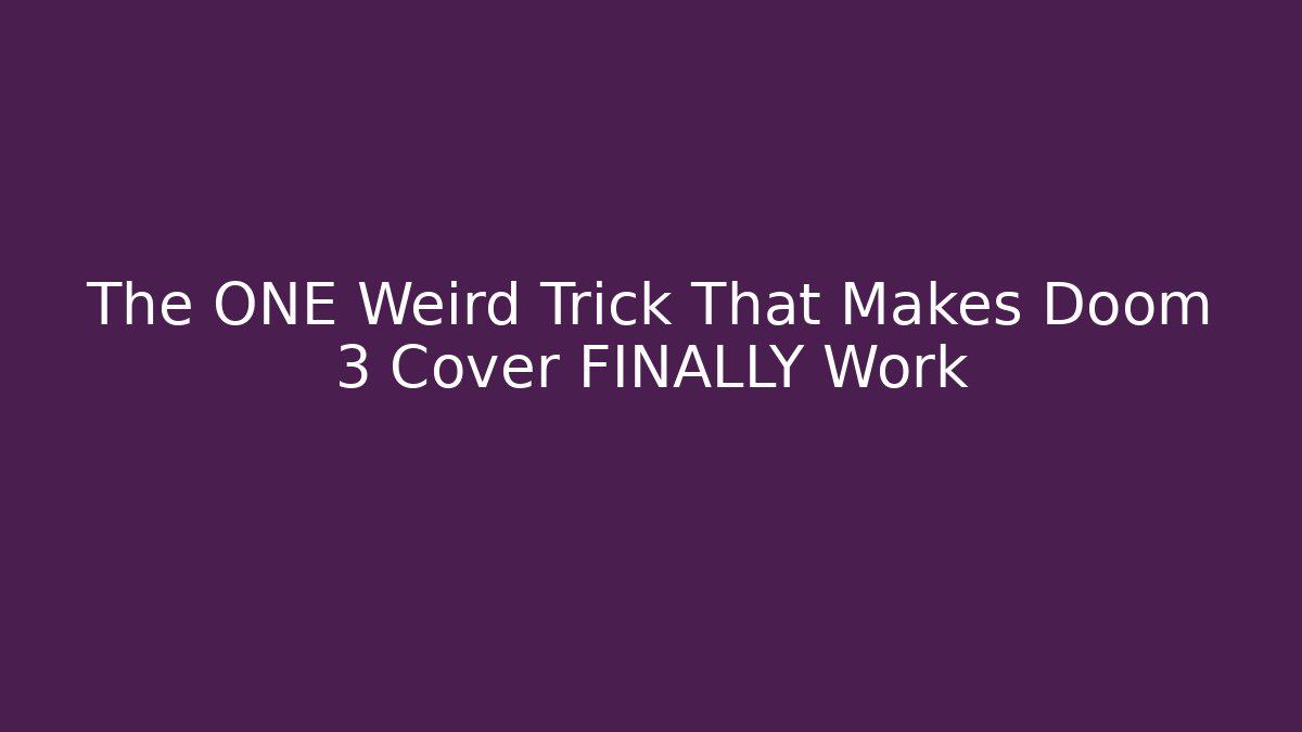The ONE Weird Trick That Makes Doom 3 Cover FINALLY Work