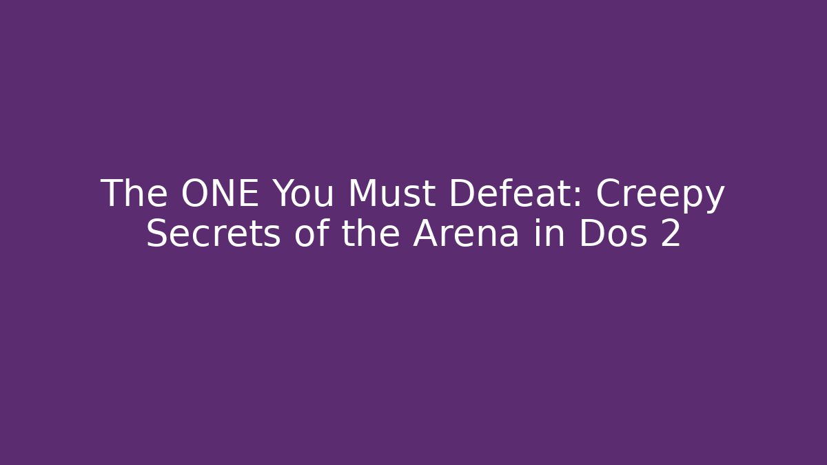 The ONE You Must Defeat: Creepy Secrets of the Arena in Dos 2