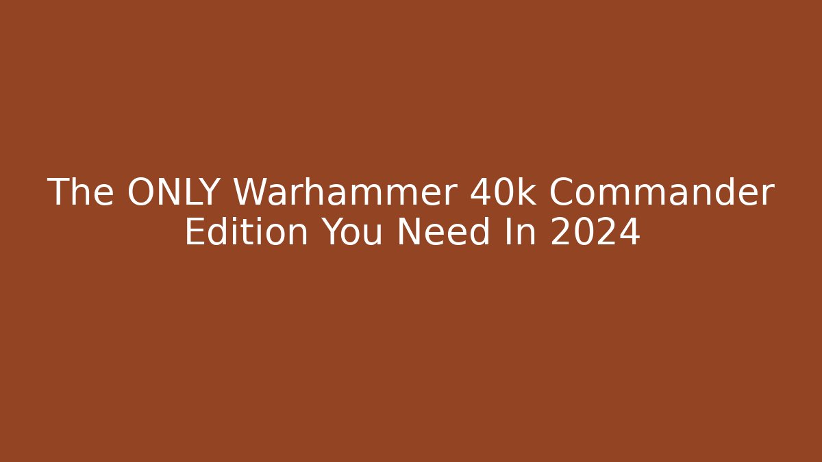 The ONLY Warhammer 40k Commander Edition You Need In 2024