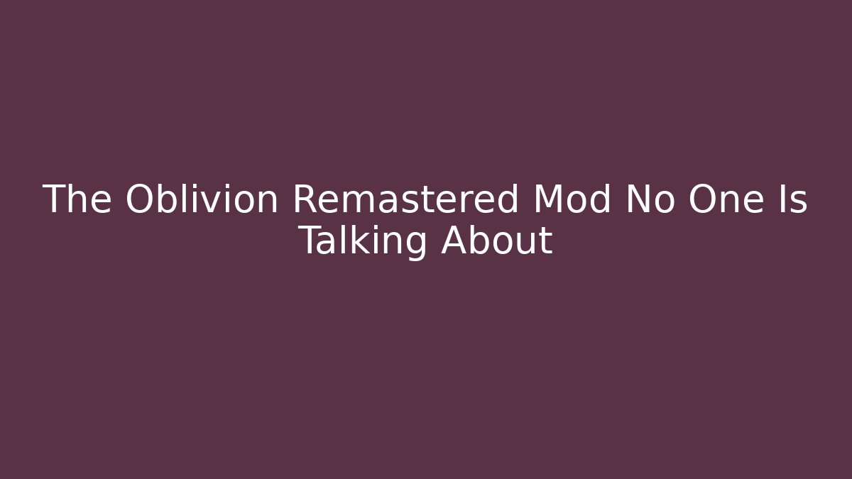 The Oblivion Remastered Mod No One Is Talking About - Celivion