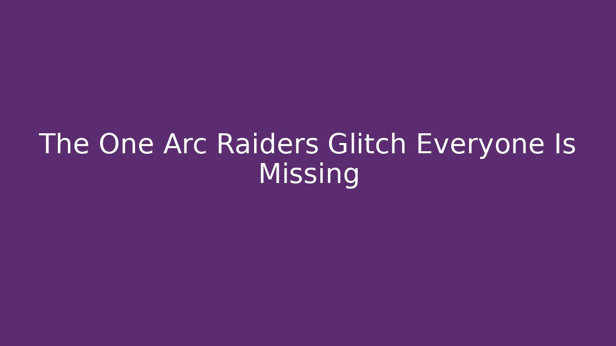 The One Arc Raiders Glitch Everyone Is Missing