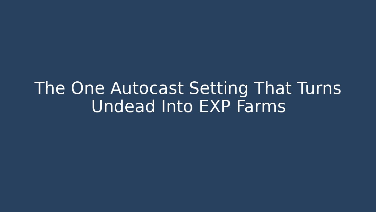 The One Autocast Setting That Turns Undead Into EXP Farms