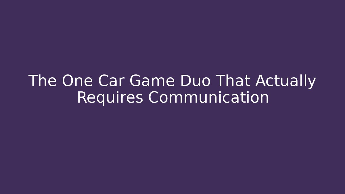 The One Car Game Duo That Actually Requires Communication