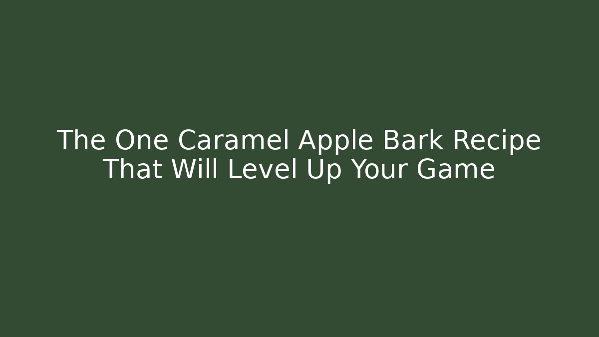 The One Caramel Apple Bark Recipe That Will Level Up Your Game