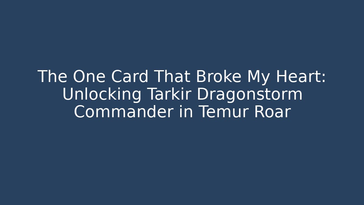 The One Card That Broke My Heart: Unlocking Tarkir Dragonstorm Commander in Temur Roar
