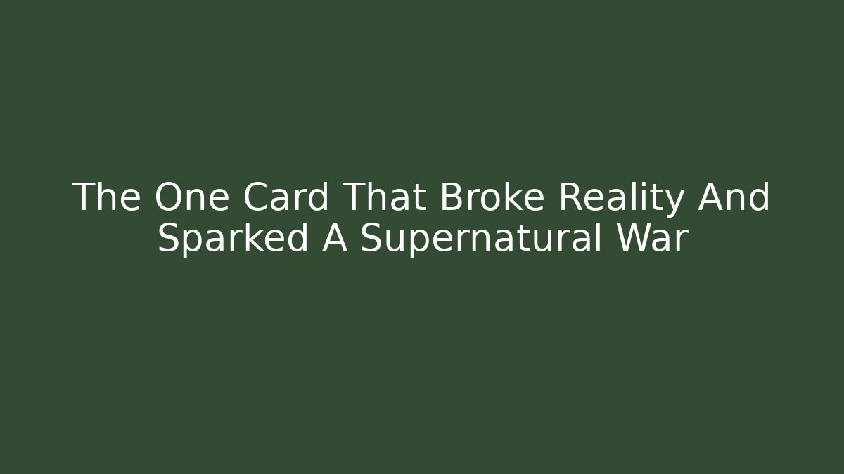 The One Card That Broke Reality And Sparked A Supernatural War