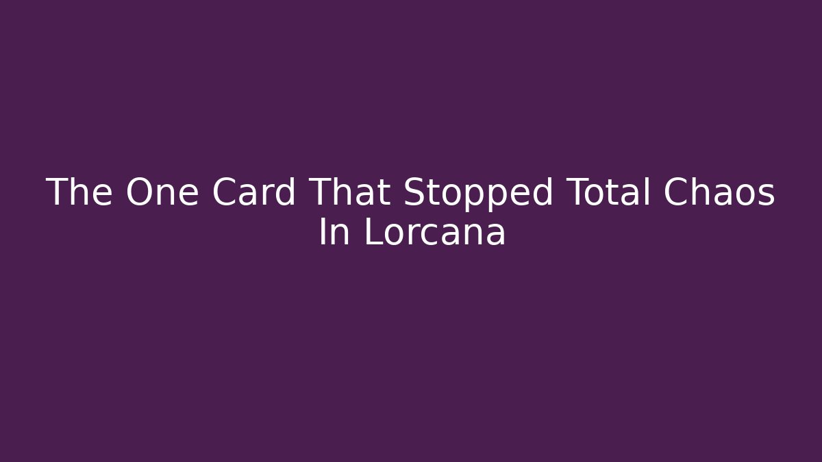 The One Card That Stopped Total Chaos In Lorcana