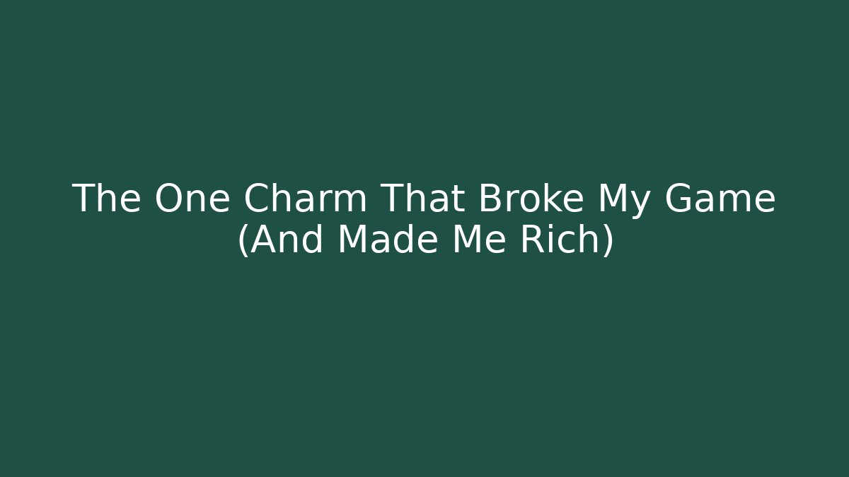 The One Charm That Broke My Game (And Made Me Rich)