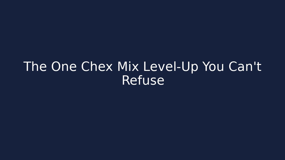 The One Chex Mix Level-Up You Can't Refuse