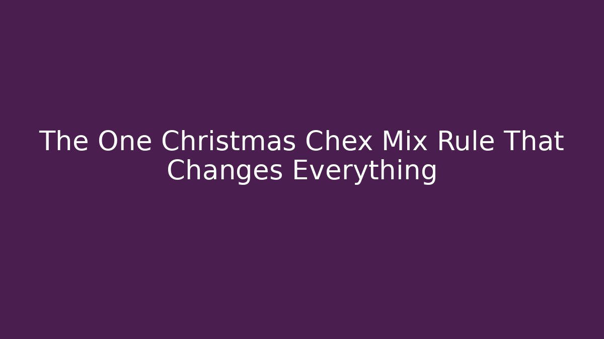 The One Christmas Chex Mix Rule That Changes Everything