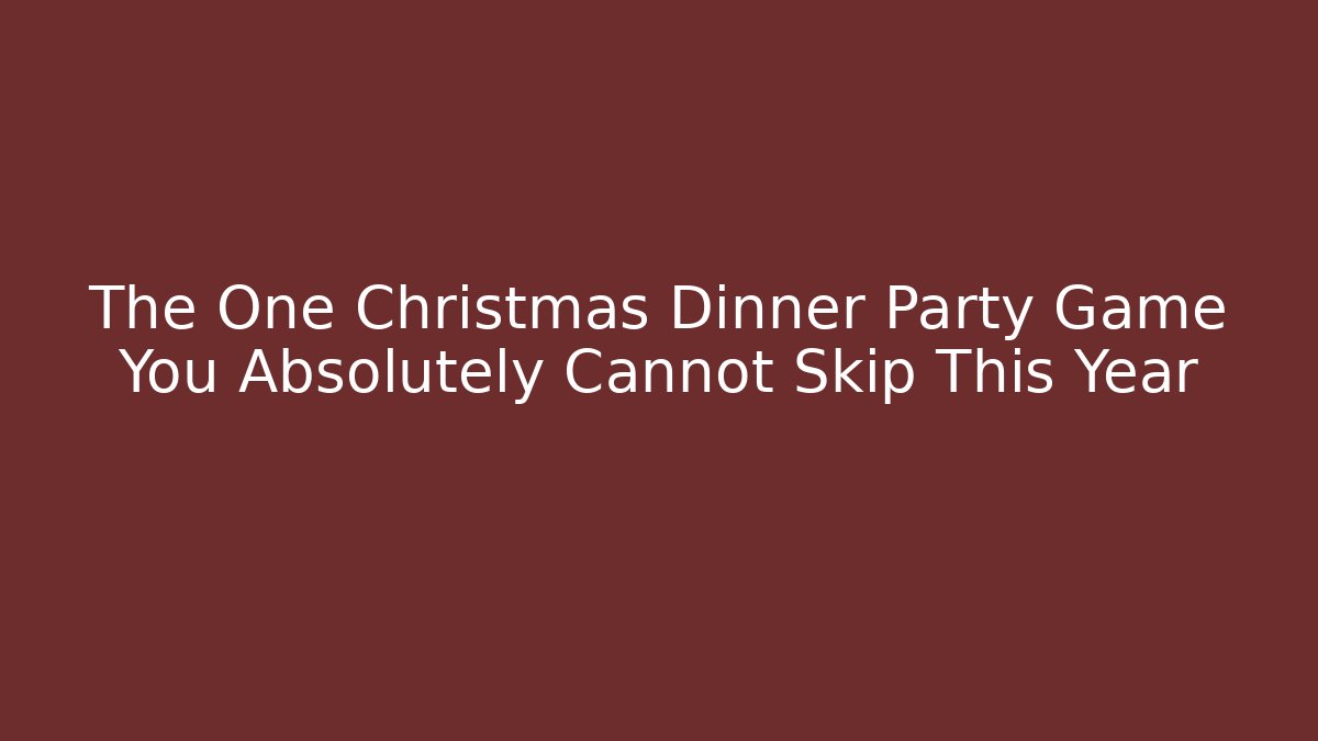 The One Christmas Dinner Party Game You Absolutely Cannot Skip This Year