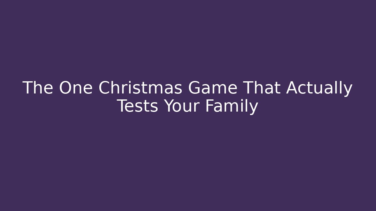 The One Christmas Game That Actually Tests Your Family