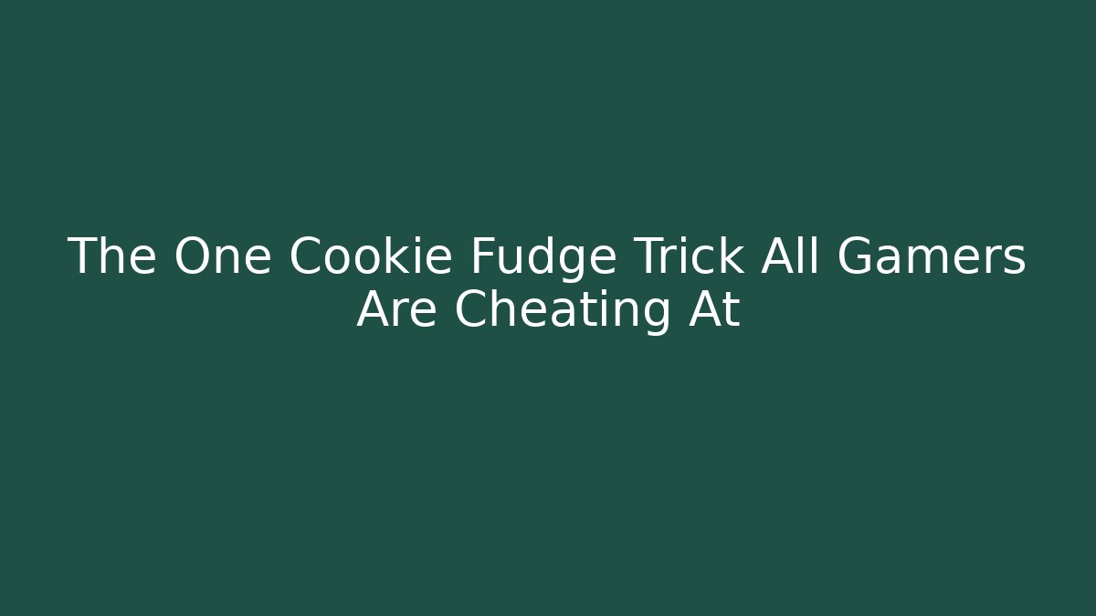 The One Cookie Fudge Trick All Gamers Are Cheating At