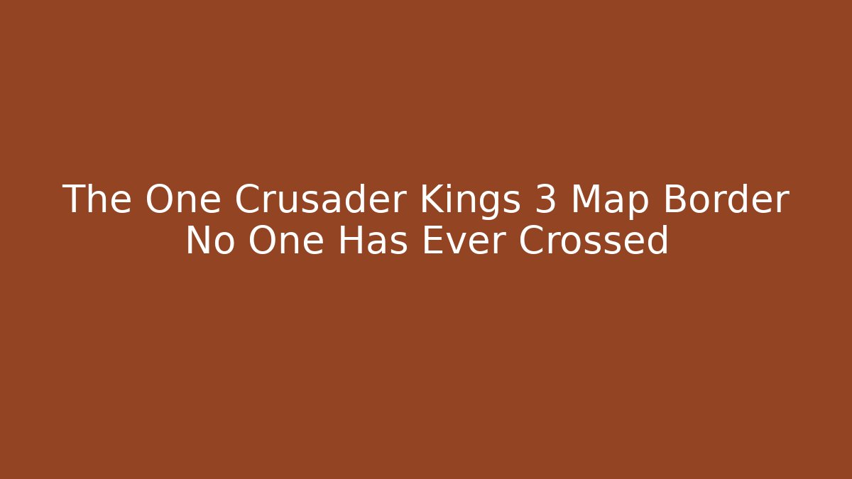 The One Crusader Kings 3 Map Border No One Has Ever Crossed