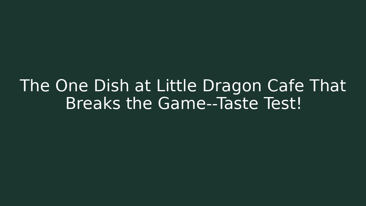 The One Dish at Little Dragon Cafe That Breaks the Game—Taste Test!