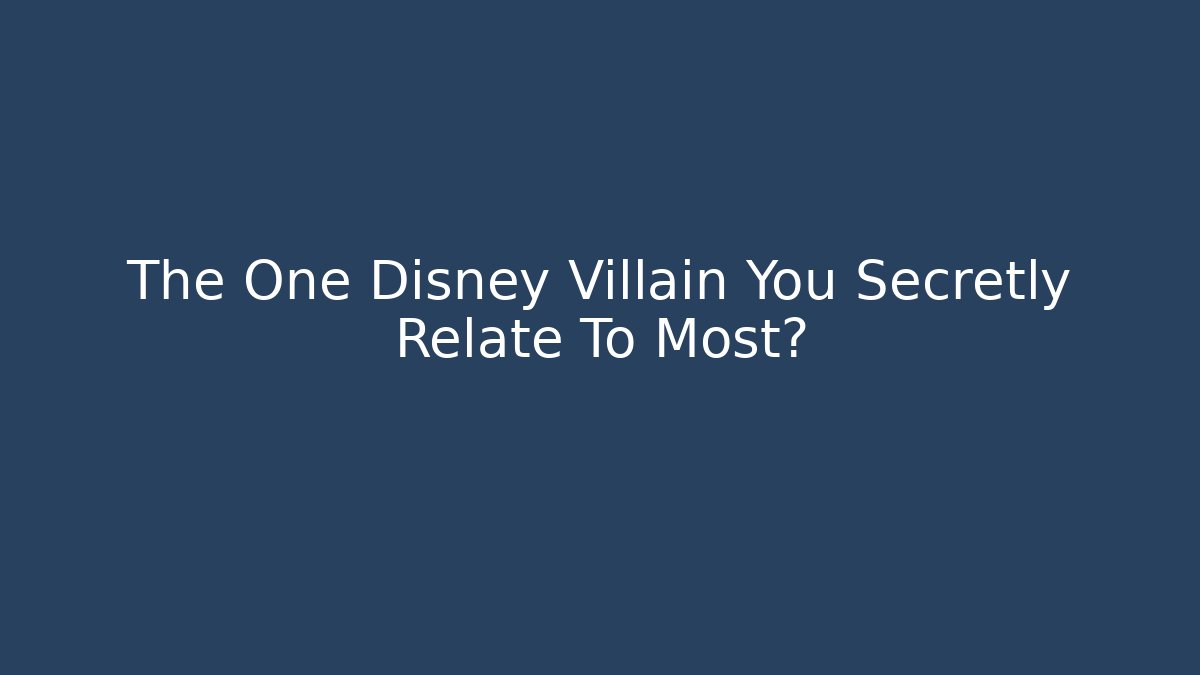 The One Disney Villain You Secretly Relate To Most?