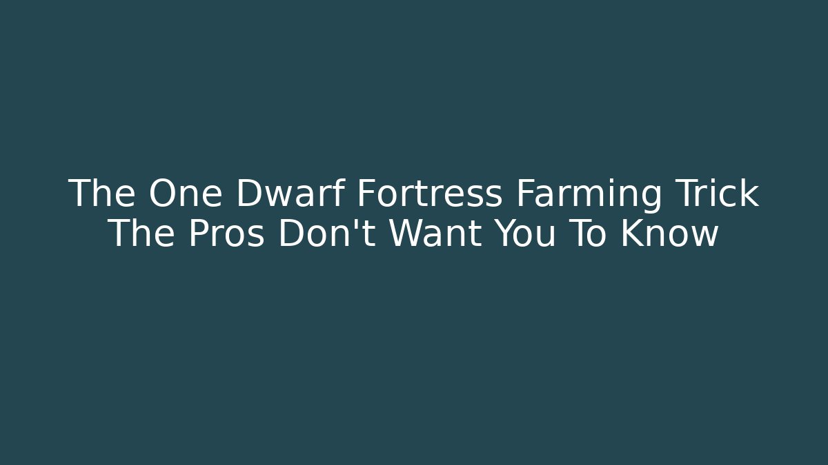 The One Dwarf Fortress Farming Trick The Pros Don't Want You To Know