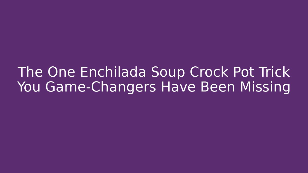 The One Enchilada Soup Crock Pot Trick You Game-Changers Have Been Missing