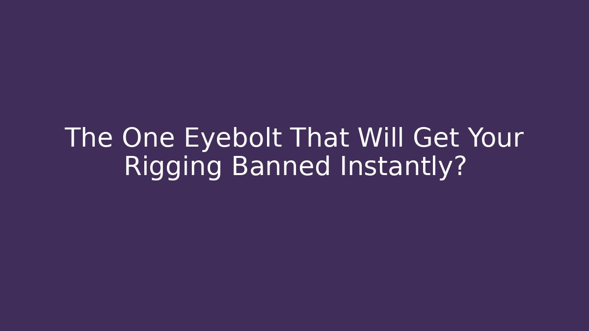 The One Eyebolt That Will Get Your Rigging Banned Instantly?